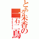 とある朱香の一石二鳥Ⅱ（ダブルストライク）