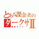 とある課金者のダークサイドⅡ（課金サイド）