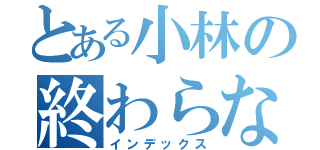 とある小林の終わらない提出物（インデックス）