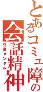 とあるコミュ障の会話精神（豆腐メンタル）