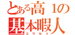 とある高１の基本暇人（コウセイ）