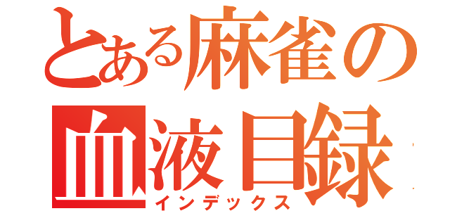 とある麻雀の血液目録（インデックス）