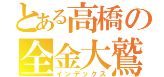 とある高橋の全金大鷲（インデックス）