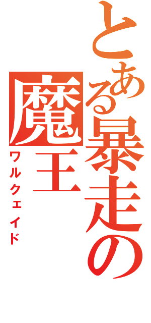 とある暴走の魔王（ワルクェイド）