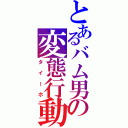 とあるバム男の変態行動（タイーホ）