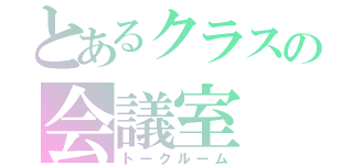 とあるクラスの会議室（トークルーム）