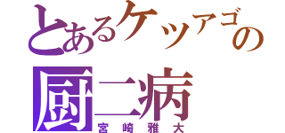 とあるケツアゴの厨二病（宮崎雅大）