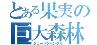 とある果実の巨大森林（シェードジャングル）