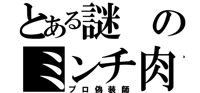 とある謎のミンチ肉（プロ偽装師）