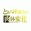 とある評議会の肉体変化（トランスマスター）