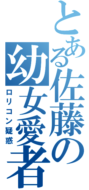 とある佐藤の幼女愛者（ロリコン疑惑）