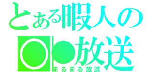 とある暇人の○●放送（まるまる放送）