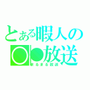 とある暇人の○●放送（まるまる放送）