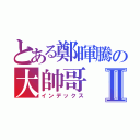 とある鄭暉騰の大帥哥Ⅱ（インデックス）