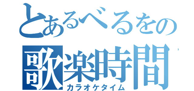 とあるべるをの歌楽時間（カラオケタイム）