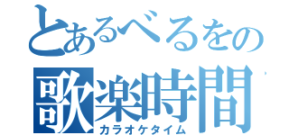 とあるべるをの歌楽時間（カラオケタイム）