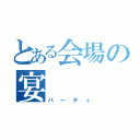 とある会場の宴（パーティ）