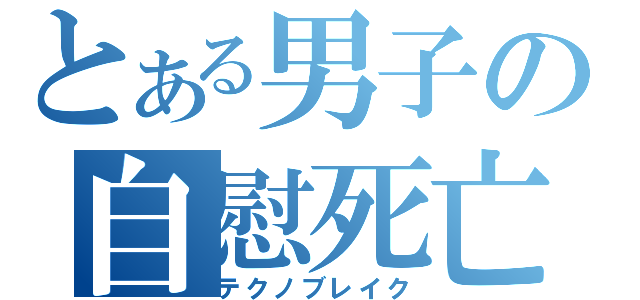 とある男子の自慰死亡（テクノブレイク）