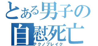 とある男子の自慰死亡（テクノブレイク）