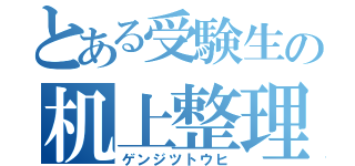 とある受験生の机上整理（ゲンジツトウヒ）