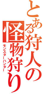 とある狩人の怪物狩り（モンスターハンター）