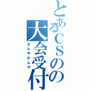 とあるＣＳのの大会受付Ⅱ（なんやかんや）