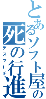 とあるソフト屋の死の行進（デスマーチ）