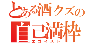 とある酒クズの自己満枠（エゴイスト）