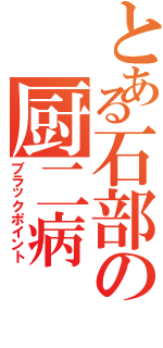 とある石部の厨二病（ブラックポイント）