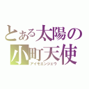 とある太陽の小町天使（アイモエンジェウ）