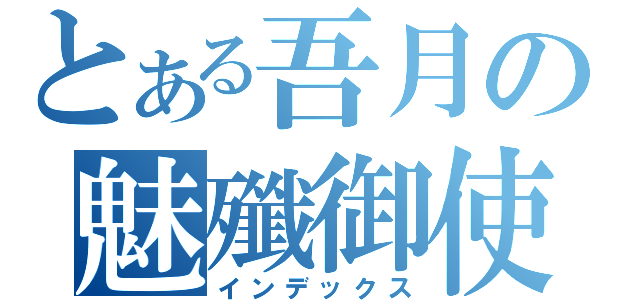 とある吾月の魅殲御使（インデックス）