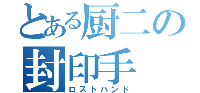 とある厨二の封印手（ロストハンド）