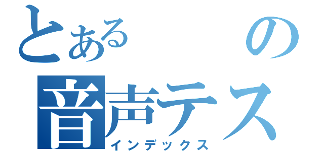 とあるの音声テスト（インデックス）