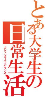 とある大学生の日常生活（カレッジライフバランス）