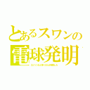 とあるスワンの電球発明（エジソンなど多くの人が改良した）