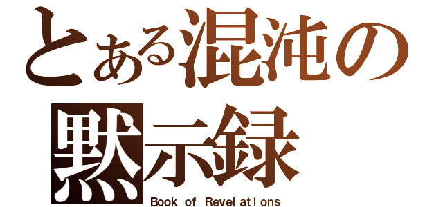 とある混沌の黙示録（Ｂｏｏｋ ｏｆ Ｒｅｖｅｌａｔｉｏｎｓ）