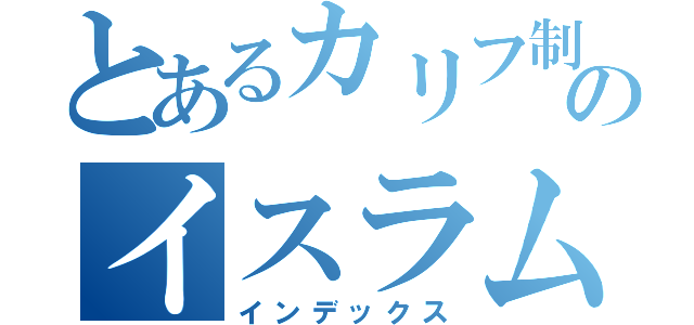 とあるカリフ制のイスラム国（インデックス）