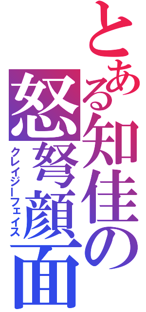 とある知佳の怒弩顔面（クレイジーフェイス）