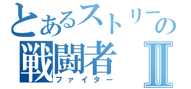 とあるストリートの戦闘者Ⅱ（ファイター）