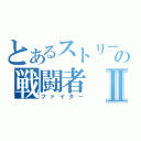 とあるストリートの戦闘者Ⅱ（ファイター）