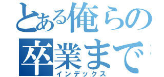 とある俺らの卒業まで残り（インデックス）