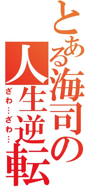 とある海司の人生逆転（ざわ…ざわ…）