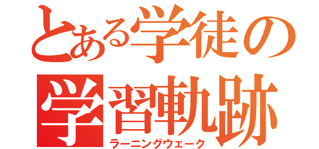 とある学徒の学習軌跡（ラーニングウェーク）