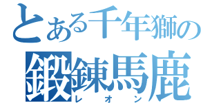 とある千年獅の鍛錬馬鹿（レオン）