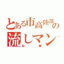 とある市高陸部の流しマン（加藤）