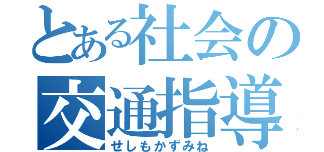 とある社会の交通指導（せしもかずみね）