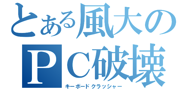 とある風大のＰＣ破壊（キーボードクラッシャー）