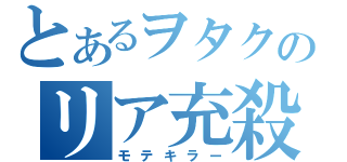 とあるヲタクのリア充殺し（モテキラー）