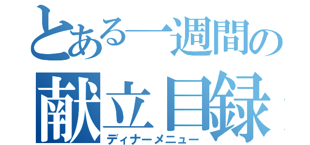 とある一週間の献立目録（ディナーメニュー）