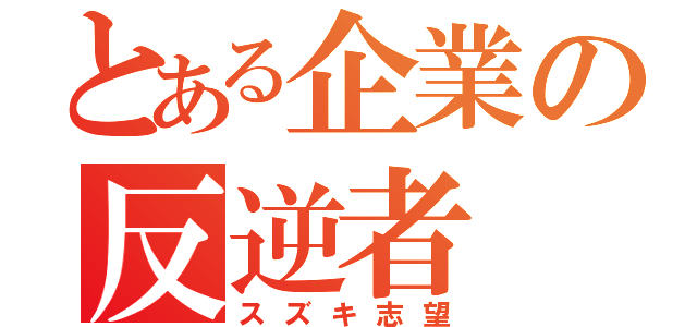 とある企業の反逆者（スズキ志望）